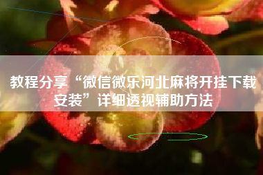 教程分享“微信微乐河北麻将开挂下载安装”详细透视辅助方法