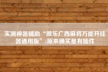 实测神器辅助“微乐广西麻将万能开挂器通用版	”(原来确实是有插件