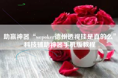 助赢神器“wepoker德州透视挂是真的么	”科技辅助神器手机版教程