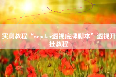 实测教程“wepoker透视底牌脚本	”透视开挂教程