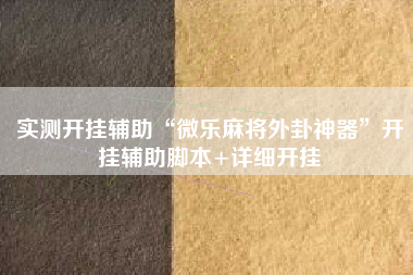 实测开挂辅助“微乐麻将外卦神器”开挂辅助脚本+详细开挂