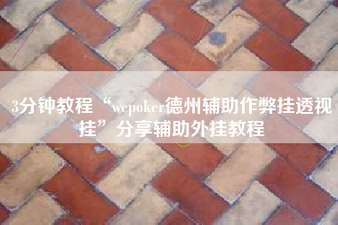 3分钟教程“wepoker德州辅助作弊挂透视挂”分享辅助外挂教程