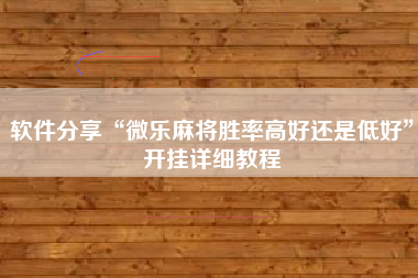 软件分享“微乐麻将胜率高好还是低好”开挂详细教程