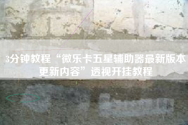 3分钟教程“微乐卡五星辅助器最新版本更新内容	”透视开挂教程