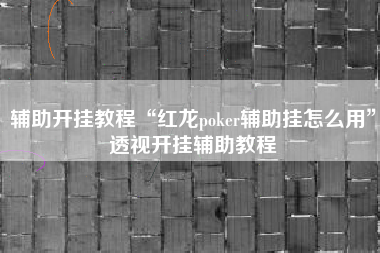 辅助开挂教程“红龙poker辅助挂怎么用”透视开挂辅助教程