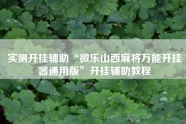 实测开挂辅助“微乐山西麻将万能开挂器通用版	”开挂辅助教程