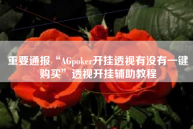 重要通报“AGpoker开挂透视有没有一键购买	”透视开挂辅助教程