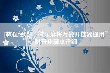 [教程经验]“微乐麻将万能开挂器通用”附开挂脚本详细