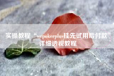 实操教程“wepokerplus挂先试用后付款”详细透视教程