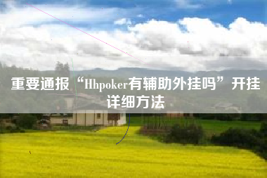 重要通报“Hhpoker有辅助外挂吗	”开挂详细方法