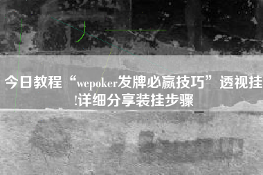 今日教程“wepoker发牌必赢技巧”透视挂!详细分享装挂步骤