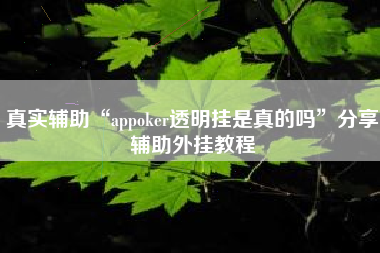 真实辅助“appoker透明挂是真的吗	”分享辅助外挂教程