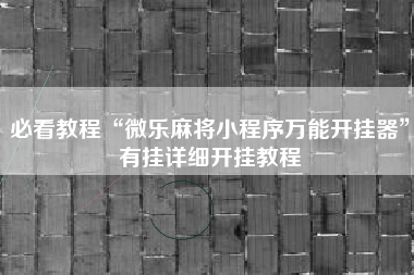 必看教程“微乐麻将小程序万能开挂器”有挂详细开挂教程
