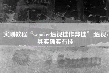 实测教程“wepoker透视挂作弊挂	”(透视)其实确实有挂