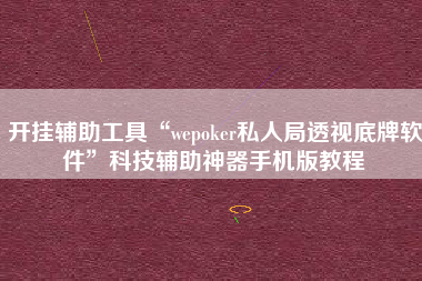 开挂辅助工具“wepoker私人局透视底牌软件”科技辅助神器手机版教程
