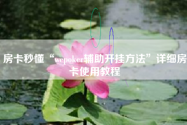 房卡秒懂“wepoker辅助开挂方法”详细房卡使用教程