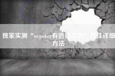 独家实测“wepoker有透视挂吗	”开挂详细方法