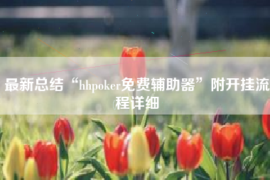 最新总结“hhpoker免费辅助器	”附开挂流程详细
