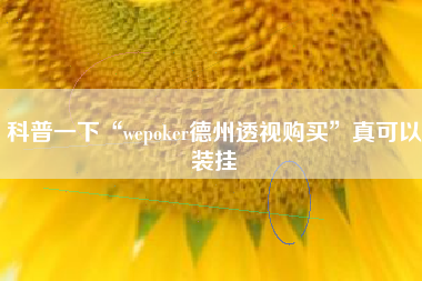 科普一下“wepoker德州透视购买”真可以装挂