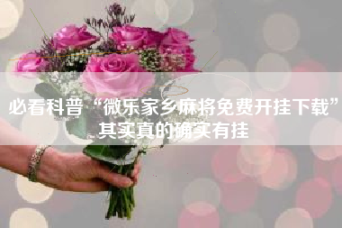 必看科普“微乐家乡麻将免费开挂下载”其实真的确实有挂