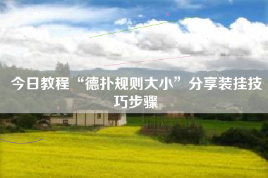 今日教程“德扑规则大小”分享装挂技巧步骤