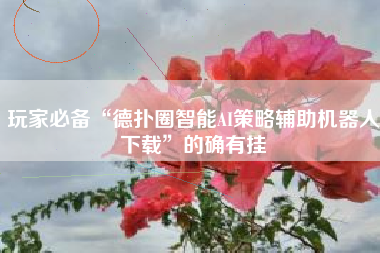 玩家必备“德扑圈智能AI策略辅助机器人下载	”的确有挂