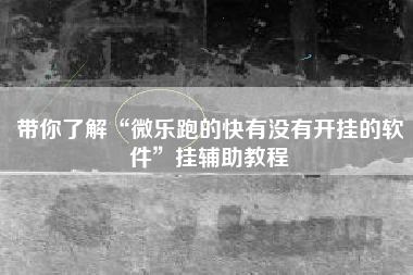 带你了解“微乐跑的快有没有开挂的软件”挂辅助教程