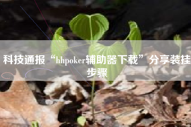 科技通报“hhpoker辅助器下载	”分享装挂步骤