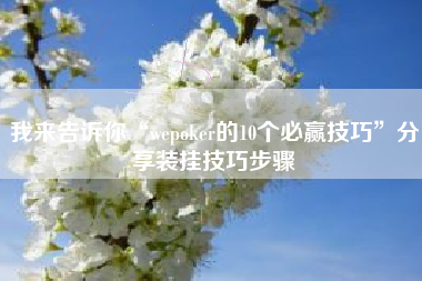 我来告诉你“wepoker的10个必赢技巧	”分享装挂技巧步骤