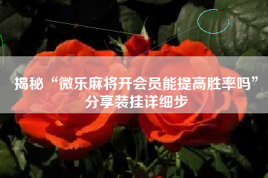 揭秘“微乐麻将开会员能提高胜率吗	”分享装挂详细步