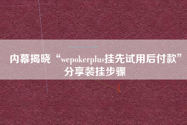 内幕揭晓“wepokerplus挂先试用后付款”分享装挂步骤