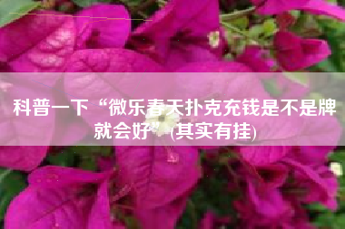 科普一下“微乐春天扑克充钱是不是牌就会好	”(其实有挂)