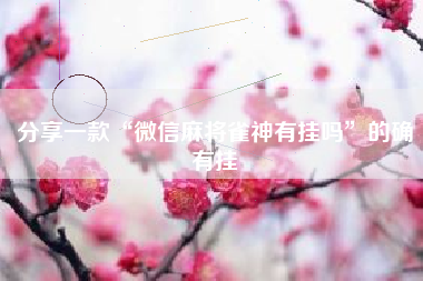 分享一款“微信麻将雀神有挂吗”的确有挂