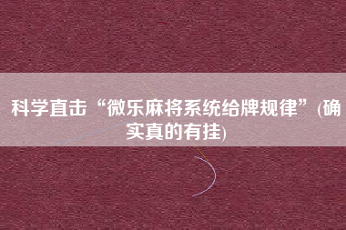科学直击“微乐麻将系统给牌规律”(确实真的有挂)