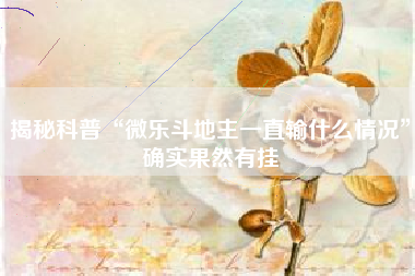 揭秘科普“微乐斗地主一直输什么情况	”确实果然有挂