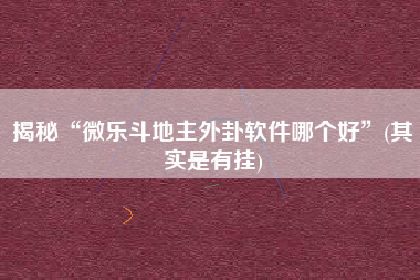 揭秘“微乐斗地主外卦软件哪个好	”(其实是有挂)