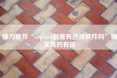 强力推荐“wepoker到底有透视软件吗”确实真的有挂
