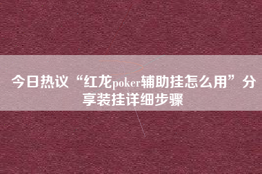 今日热议“红龙poker辅助挂怎么用”分享装挂详细步骤