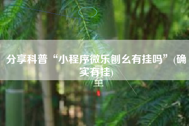 分享科普“小程序微乐刨幺有挂吗”(确实有挂)