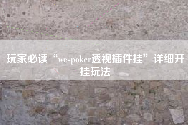 玩家必读“we-poker透视插件挂	”详细开挂玩法