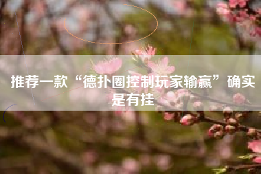推荐一款“德扑圈控制玩家输赢”确实是有挂