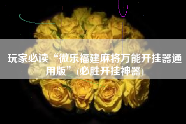 玩家必读“微乐福建麻将万能开挂器通用版	”(必胜开挂神器)