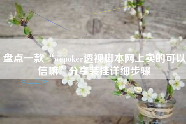 盘点一款“wepoker透视脚本网上卖的可以信嘛”分享装挂详细步骤