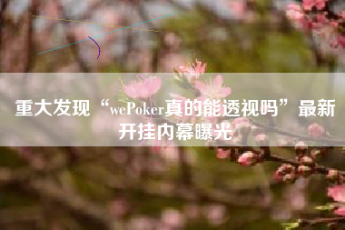 重大发现“wePoker真的能透视吗	”最新开挂内幕曝光