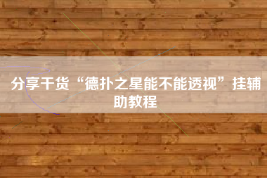 分享干货“德扑之星能不能透视”挂辅助教程