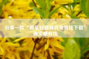 分享一款“微乐安徽麻将免费挂下载	”确实是有挂