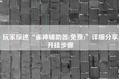 玩家综述“雀神辅助器(免费)	”详细分享开挂步骤