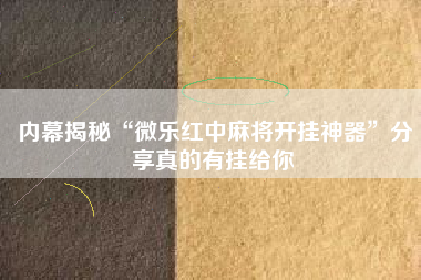 内幕揭秘“微乐红中麻将开挂神器	”分享真的有挂给你