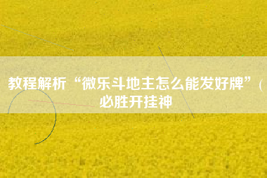 教程解析“微乐斗地主怎么能发好牌”(必胜开挂神