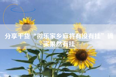 分享干货“微乐家乡麻将有没有挂”确实果然有挂